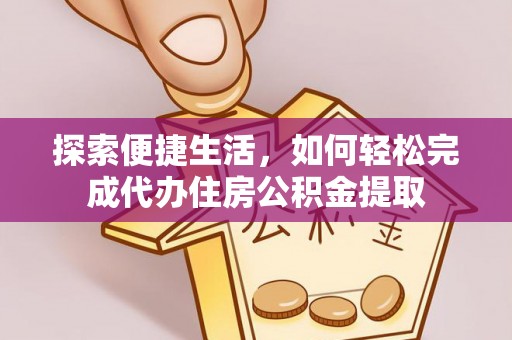 梅河口探索便捷生活，如何轻松完成代办住房公积金提取