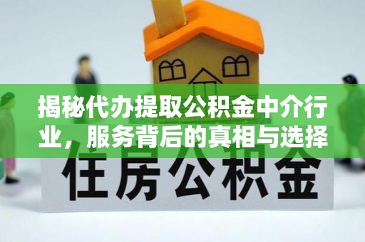 锦屏揭秘代办提取公积金中介行业，服务背后的真相与选择指南