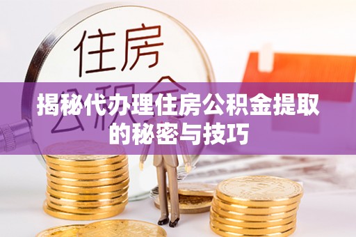 民雄揭秘代办理住房公积金提取的秘密与技巧