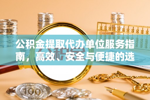 任县公积金提取代办单位服务指南，高效、安全与便捷的选择