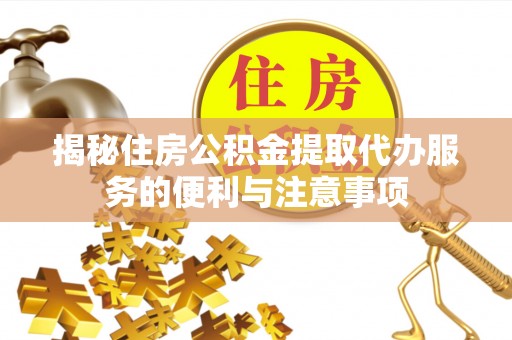 武宁揭秘住房公积金提取代办服务的便利与注意事项