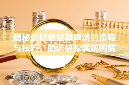 雨花台揭秘公积金贷款申请的流程与技巧，助您轻松实现购房梦