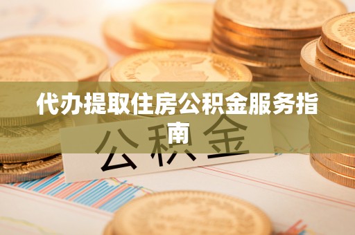 苍梧代办提取住房公积金服务指南