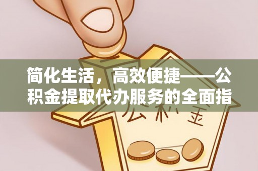 鄂尔多斯简化生活，高效便捷——公积金提取代办服务的全面指南