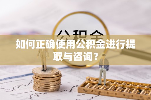 冷水江如何正确使用公积金进行提取与咨询？