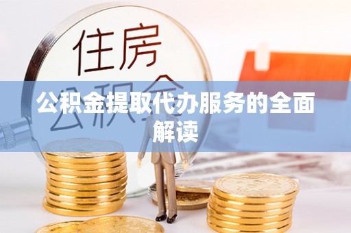 紫阳公积金提取代办服务的全面解读