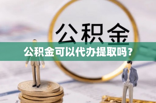 罗山公积金可以代办提取吗？